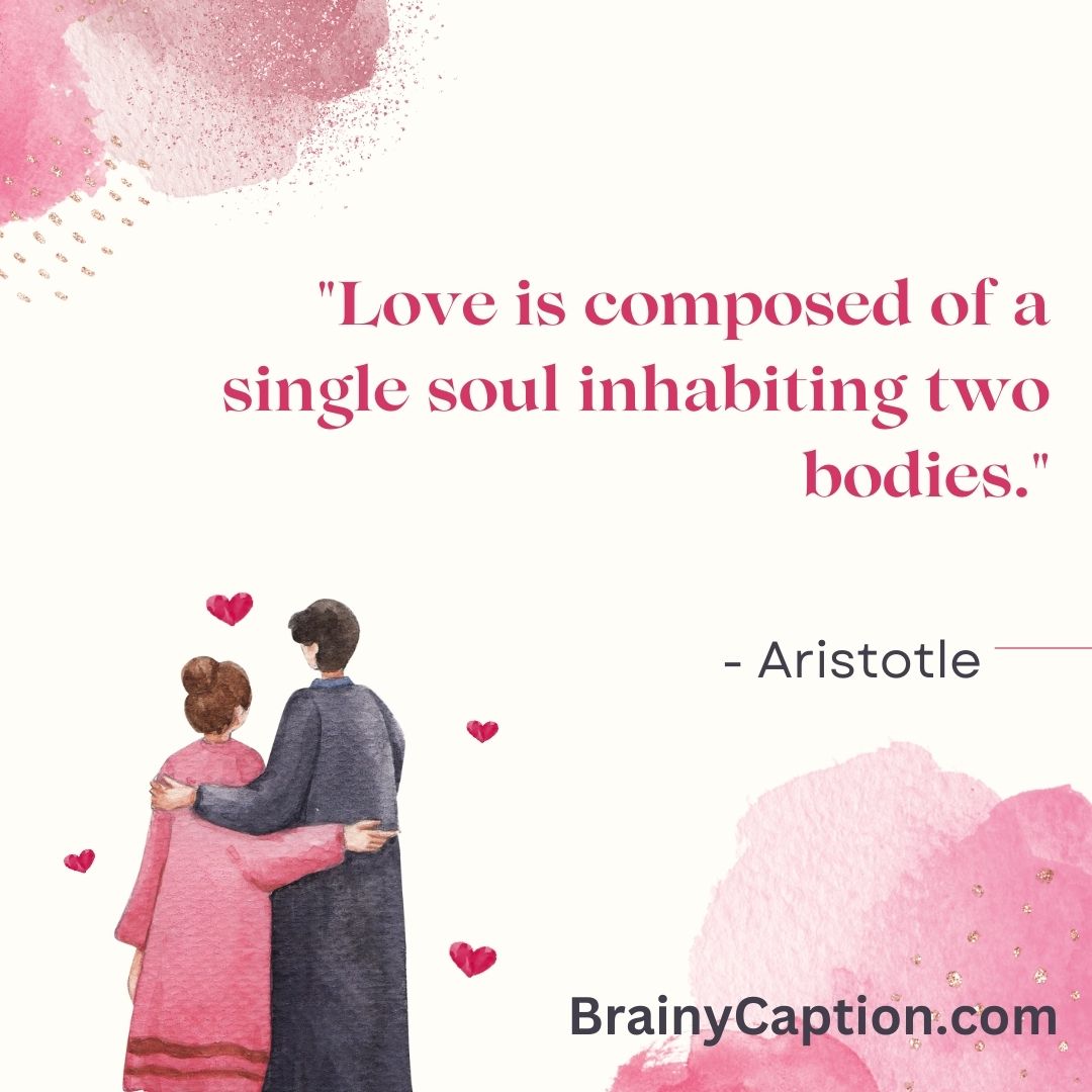 "Love is composed of a single soul inhabiting two bodies." - Aristotle