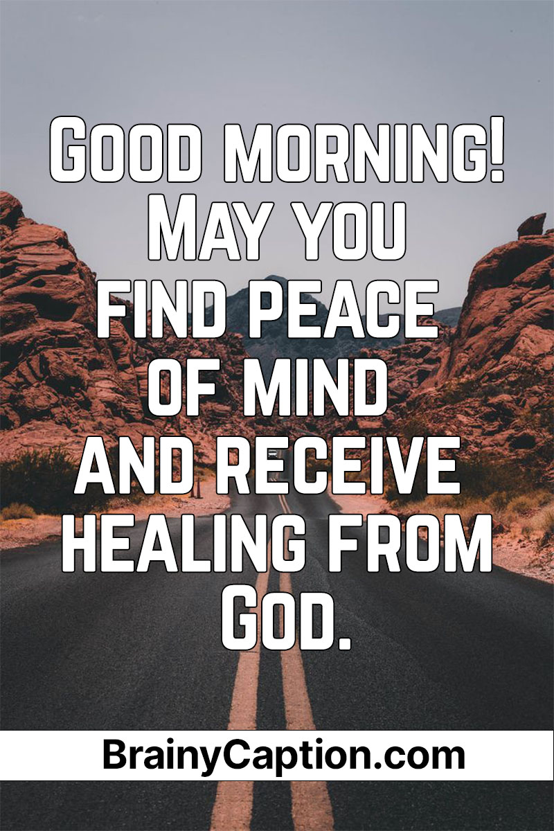 Good Morning! May you find peace of mind and receive healing from God. - Brainy Caption