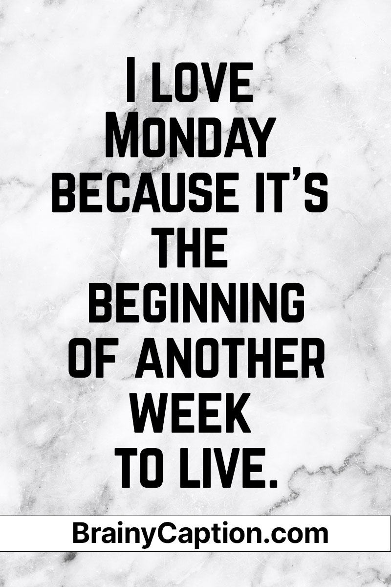 I love Monday because it's the beginning of another week to live. - Brainy Caption
