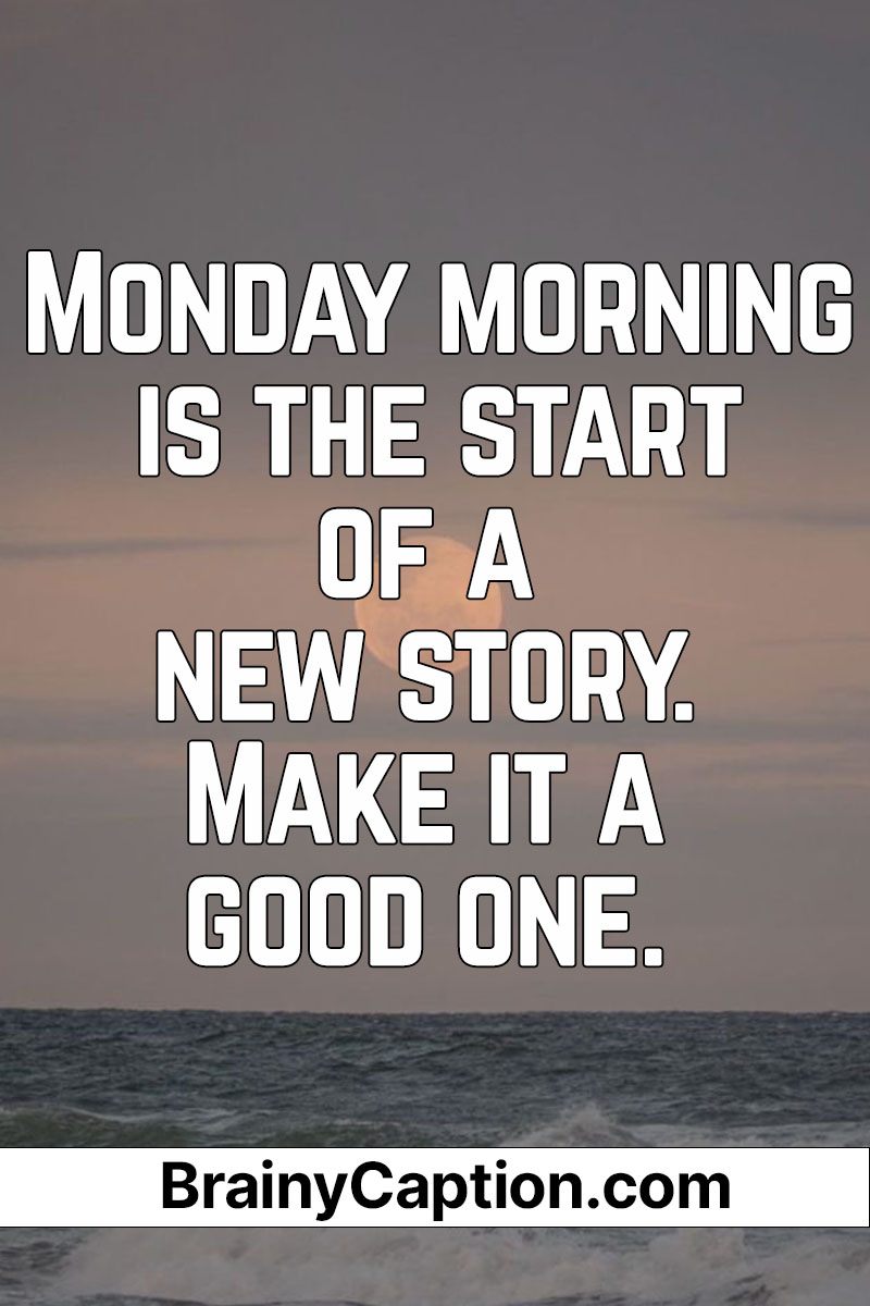Monday morning is the start of a new story. Make it a good one. - Brainy Caption