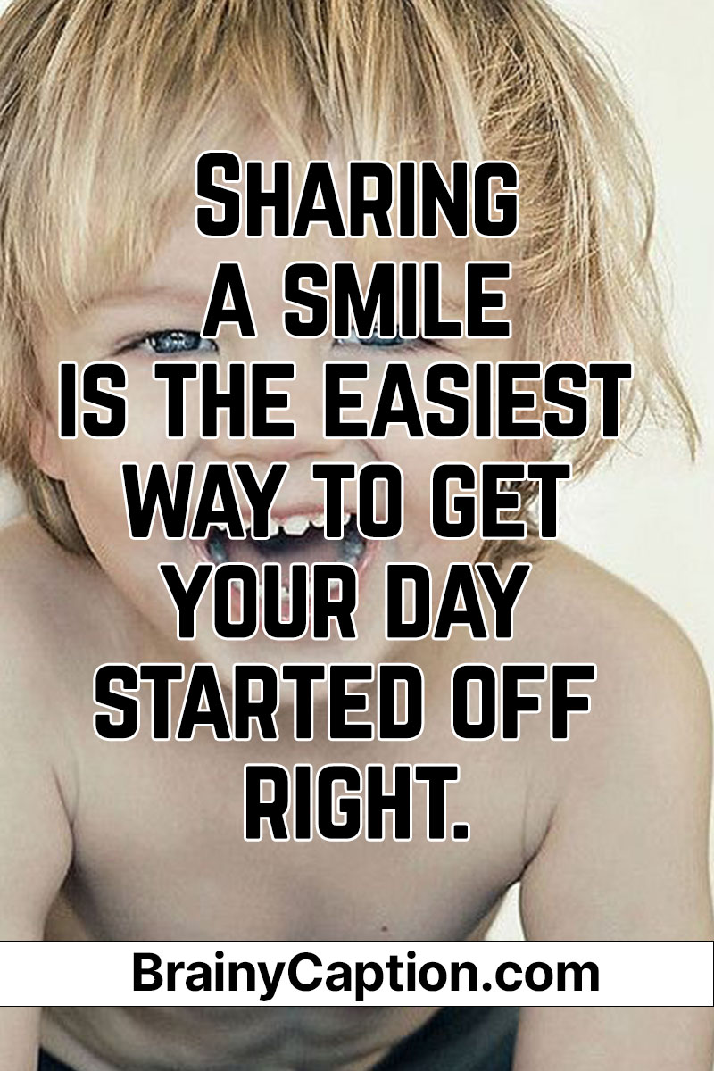 Sharing a smile is the easiest way to get your day started off right. - Brainy Caption