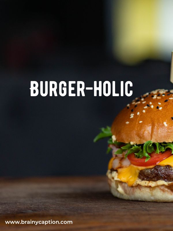 Best Burger Captions- Burger-holic.
