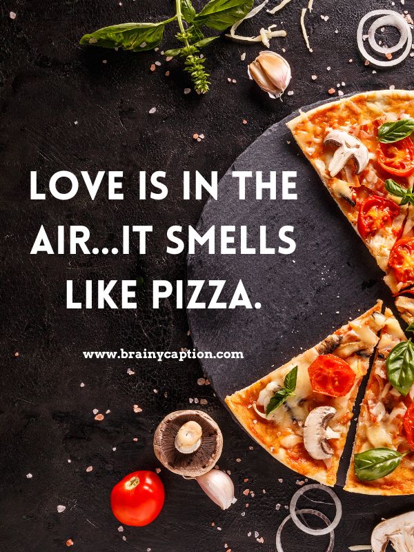 Best Pizza Captions- Love is in the air…it smells like pizza.