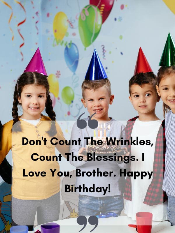 Birthday Messages For Brother- Don't count the wrinkles, count the blessings. I love you, brother. Happy birthday!