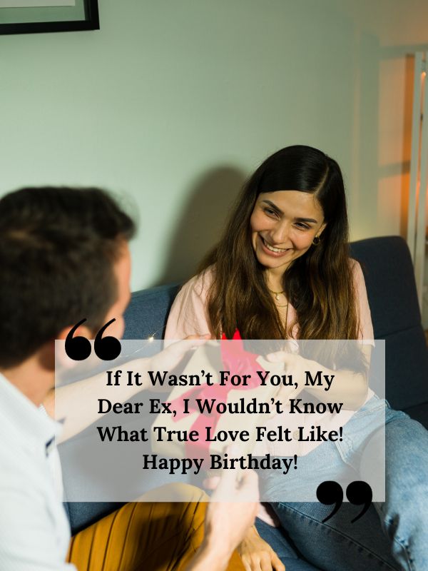 Birthday Messages For Ex Girlfriend- If it wasn’t for you, my dear ex, I wouldn’t know what true love felt like! Happy birthday!
