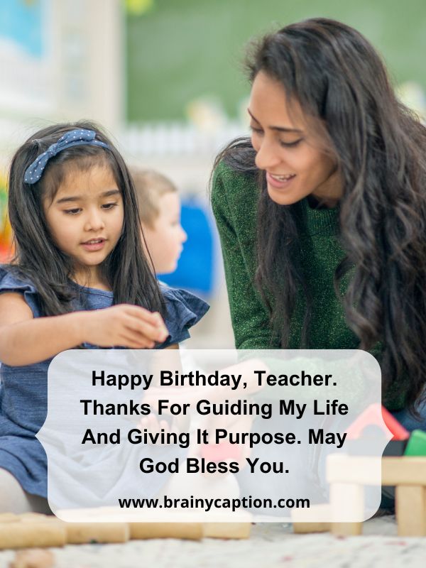 Birthday Messages For Teacher- Happy Birthday, Teacher. Thanks for guiding my life and giving it purpose. May God bless you.