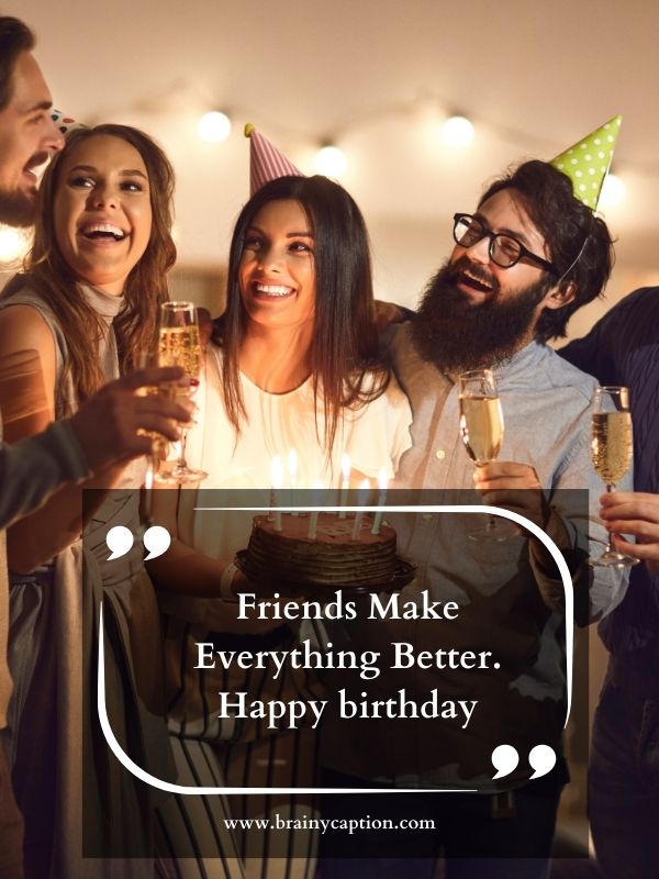Birthday Quotes For Friend- Friends make everything better. Happy birthday!