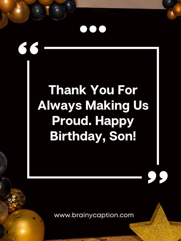 Birthday Wishes For Son- Thank you for always making us proud. Happy birthday, son!