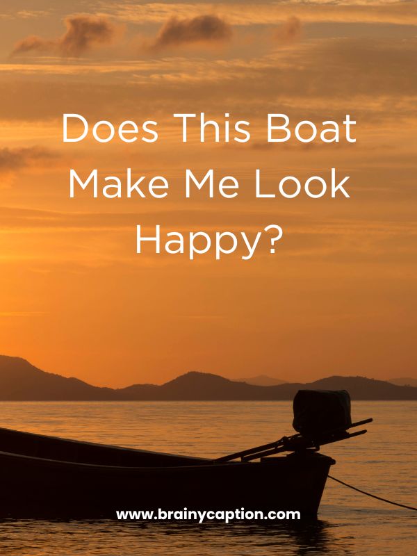 Boat Captions- Does this boat make me look happy?