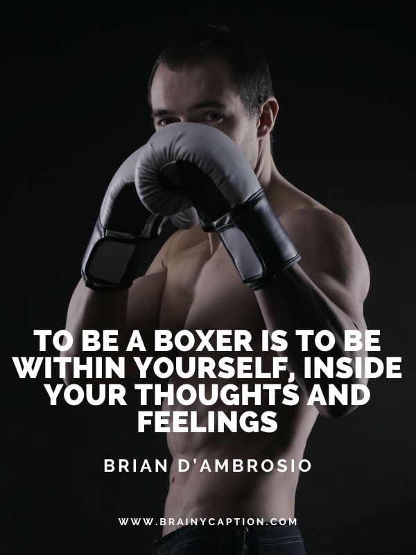 Boxing Quotes About Training- To be a boxer is to be within yourself, inside your thoughts and feelings.