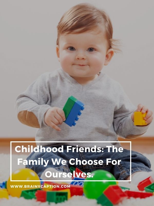 Captions For Baby Pictures Of Yourself- Childhood friends: the family we choose for ourselves.
