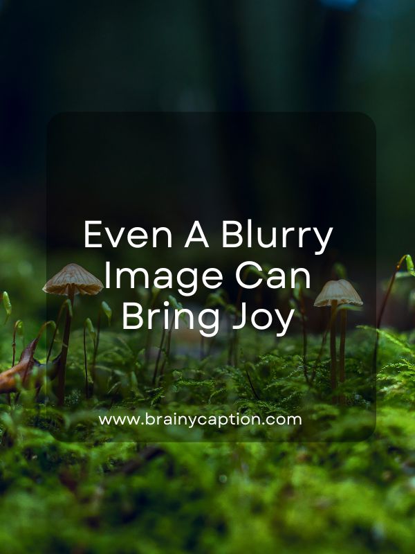 Captions For Blurry Selfies- Even a blurry image can bring joy.