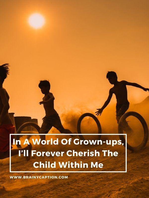 Captions For Childhood Memories- In a world of grown-ups, I’ll forever cherish the child within me.