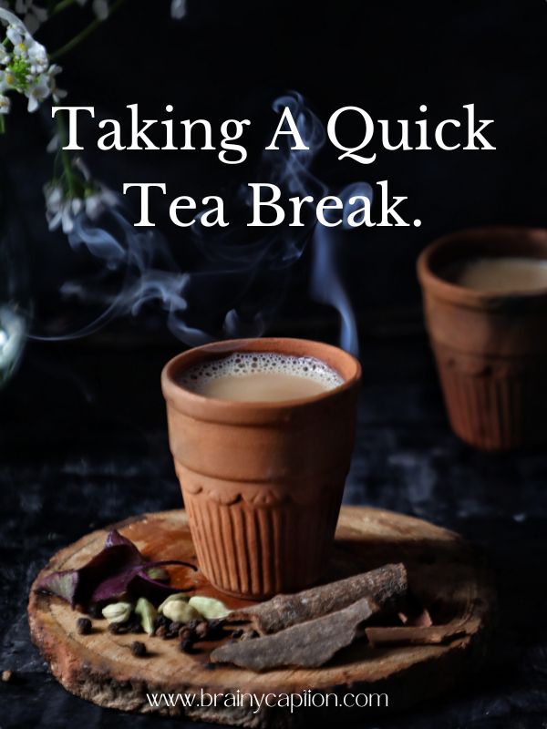 Short Captions for Tea- Taking a quick tea break.