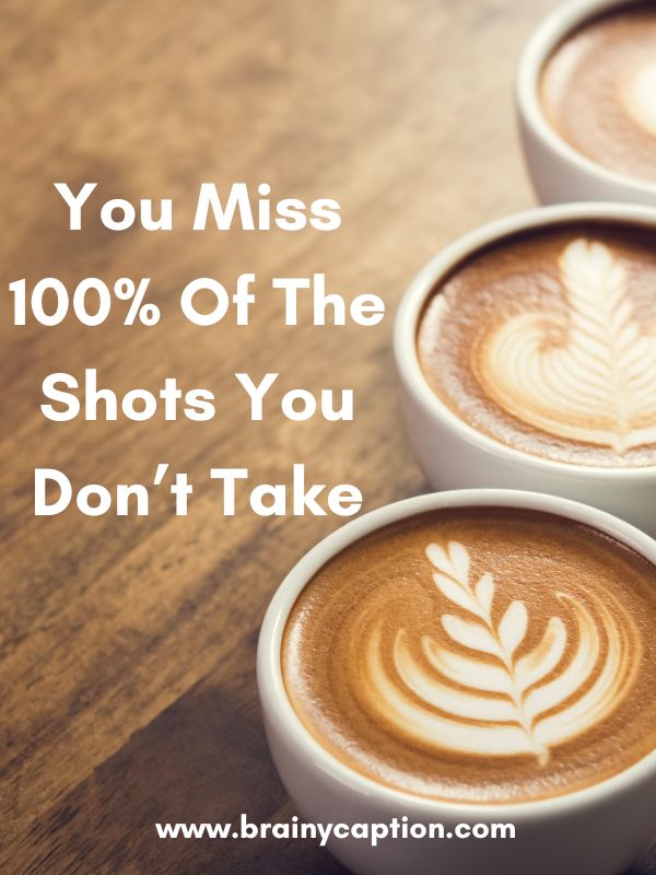 Coffee Captions For Incredible Instagram Posts- You miss 100% of the shots you don’t take.
