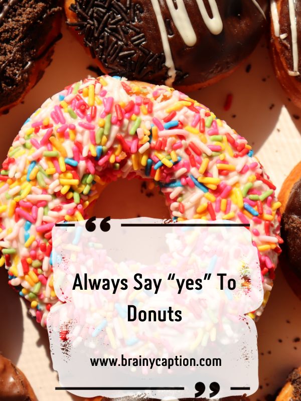 Donut Quotes And Captions- Always say “yes” to donuts.