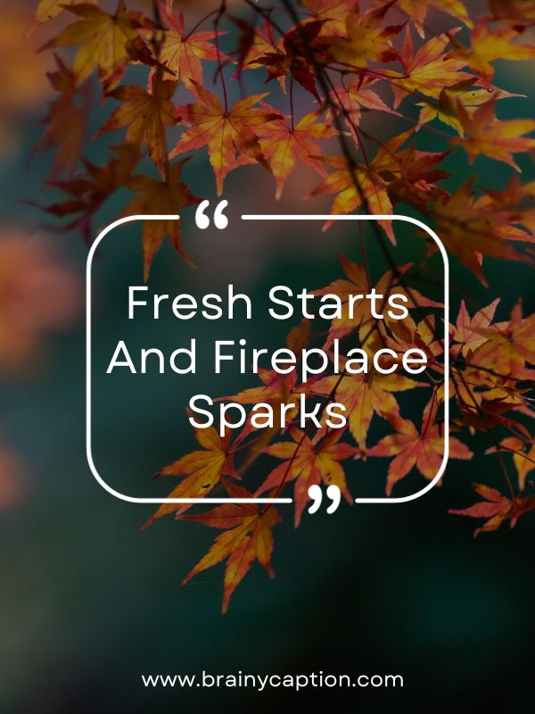 Fall Quotes To Use As Captions -Fresh starts and fireplace sparks.