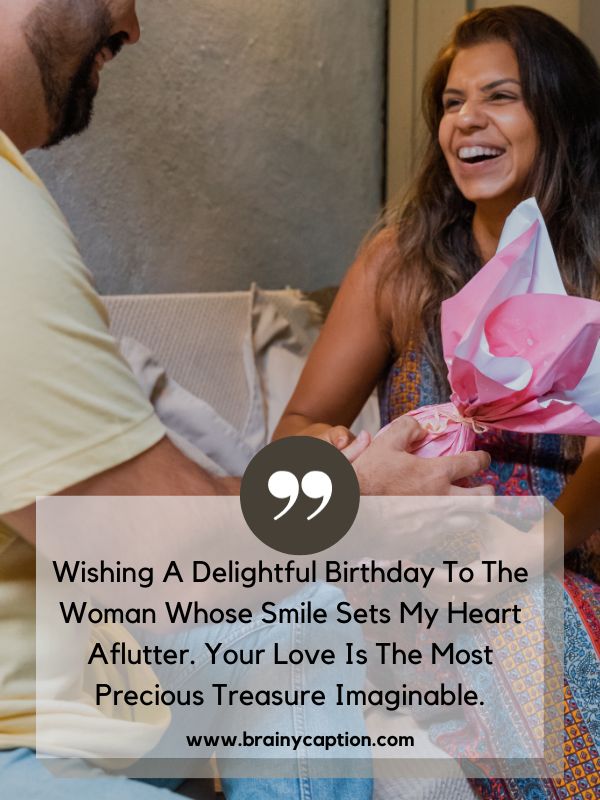 For A Funny Birthday Note- Wishing a delightful birthday to the woman whose smile sets my heart aflutter. Your love is the most precious treasure imaginable.