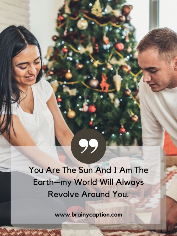 For Short And Sweet Wishes- You are the sun and I am the earth—my world will always revolve around you.