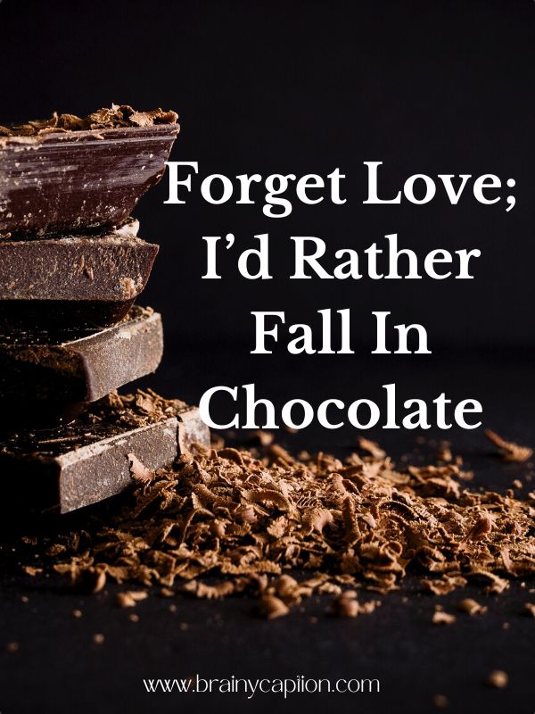 Fun-Filled Chocolate Captions- Forget love; I’d rather fall in chocolate.