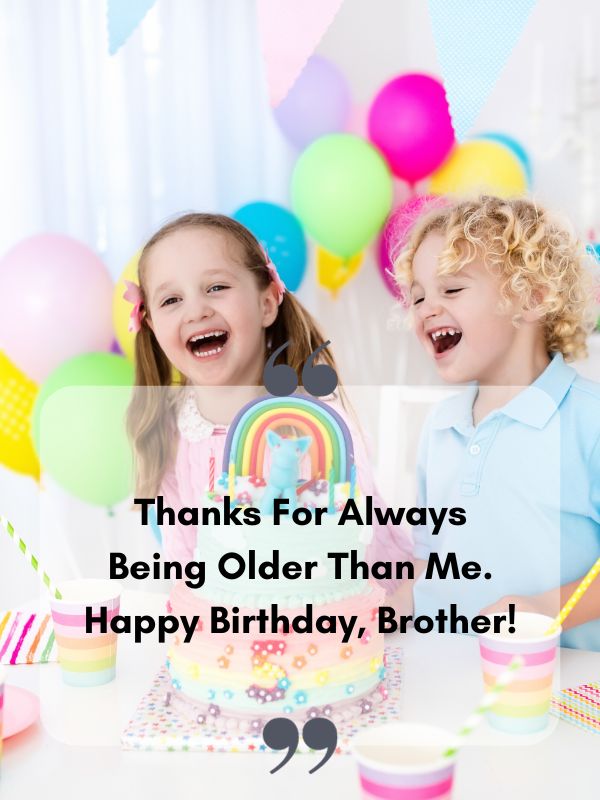 Funny Birthday Wishes For Brother- Thanks for always being older than me. Happy birthday, brother!