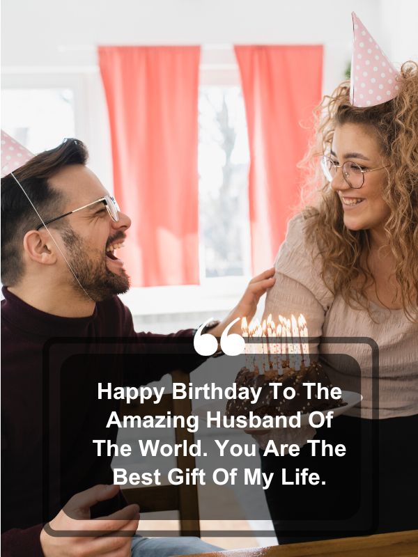 Funny Birthday Wishes For Husband- Happy Birthday to the amazing husband of the world. You are the best gift of my life.