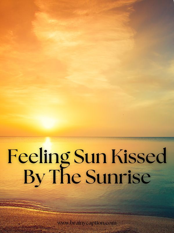 Funny Sunrise Quotes For Instagram- Feeling sun kissed by the sunrise