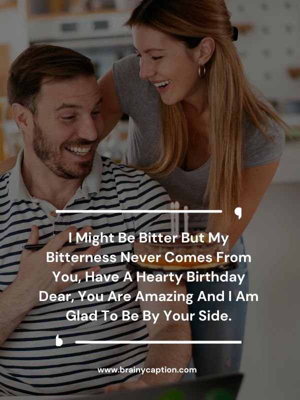 Happy Birthday Wishes For Ex Boyfriend- I might be bitter but my bitterness never comes from you, have a hearty birthday dear, you are amazing and I am glad to be by your side.