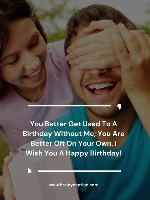 Heartwarming Birthday Messages For Ex Boyfriend- You better get used to a birthday without me; you are better off on your own. I wish you a happy birthday