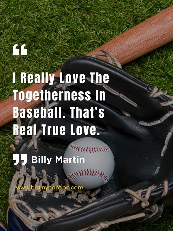 Inspirational Baseball Quotes- I really love the togetherness in baseball. That’s real true love.