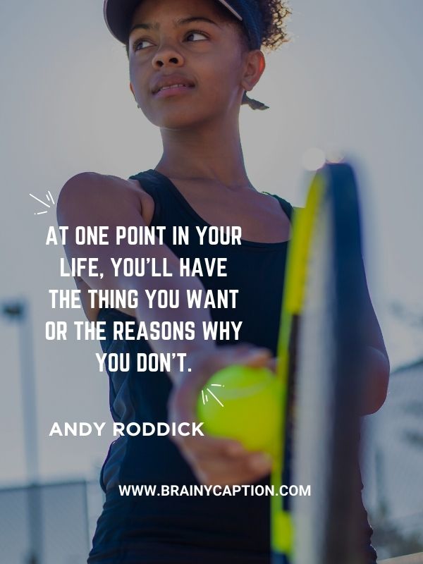 Inspirational Tennis Quotes- At one point in your life, you’ll have the thing you want or the reasons why you don’t.