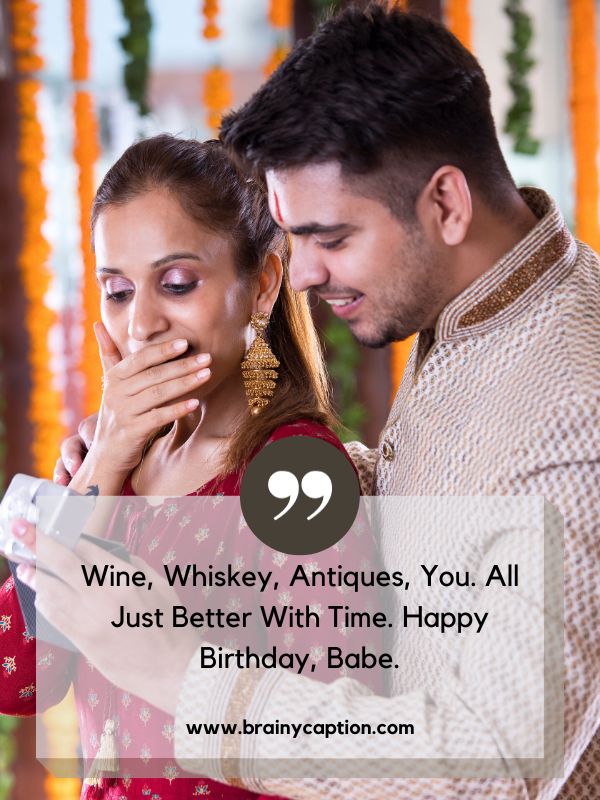 Lyrical Birthday Wishes- Wine, whiskey, antiques, you. All just better with time. Happy birthday, babe.