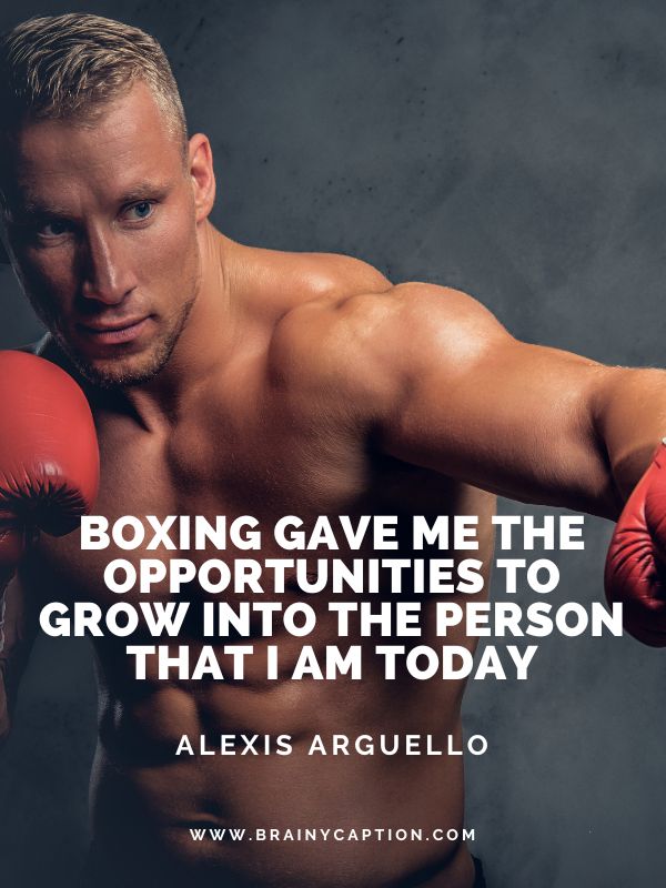 More Uplifting Boxing Quotes- Boxing gave me the opportunities to grow into the person that I am today