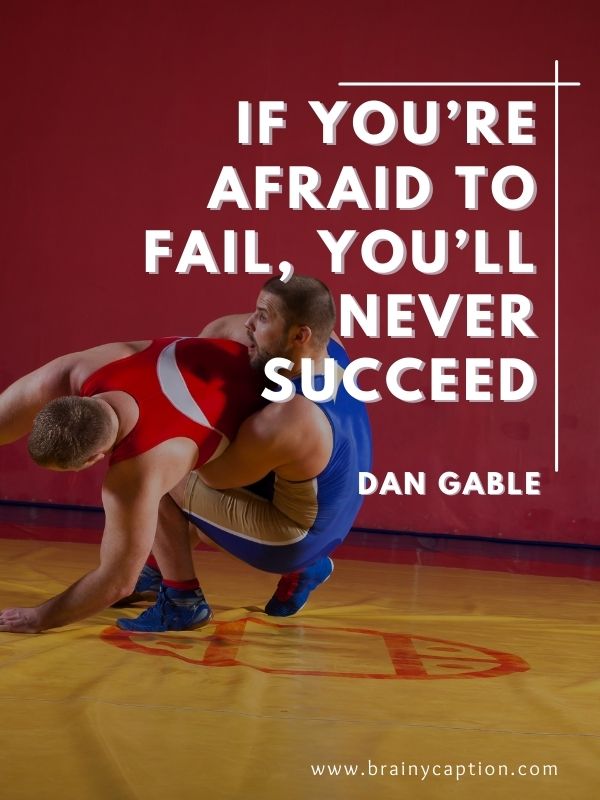 More Wrestling Quotes And Sayings- If you’re afraid to fail, you’ll never succeed.