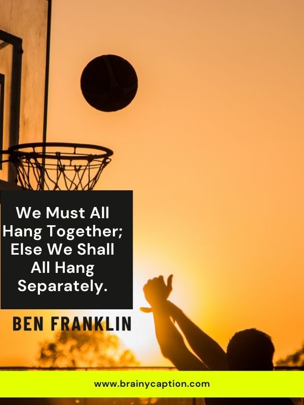 Motivational Basketball Quotes- We must all hang together; else we shall all hang separately.