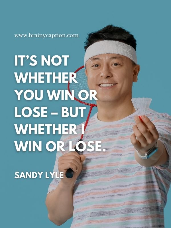 Motivational Quotes For Badminton Player- It’s not whether you win or lose – but whether I win or lose.