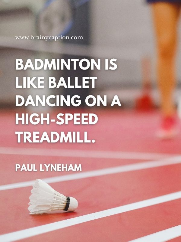 Motivational Quotes From Badminton Players- Badminton is like ballet dancing on a high-speed treadmill.