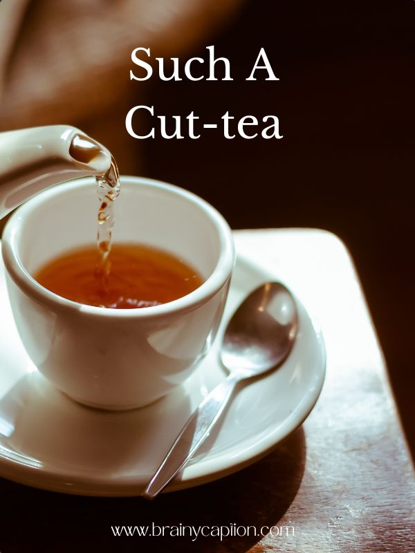 Pun-Infused Tea Captions- Such a cut-tea.