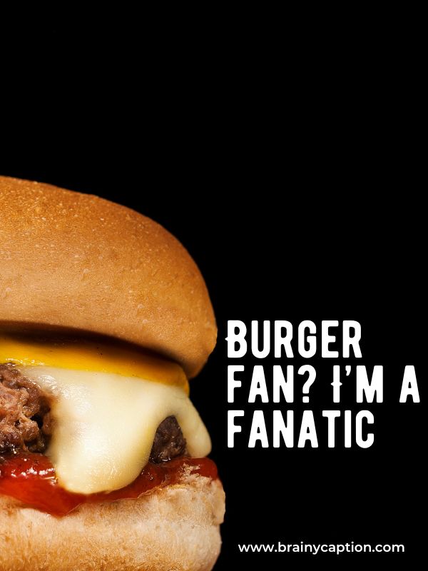 Short Captions For Burgers- Burger fan? I’m a fanatic.