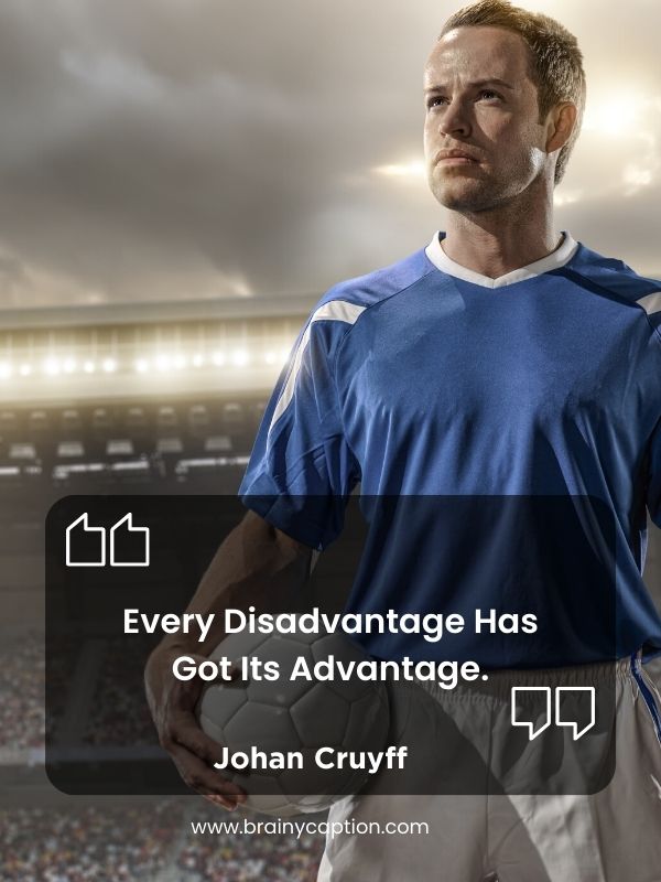 Short Soccer Quotes- Every disadvantage has got its advantage.