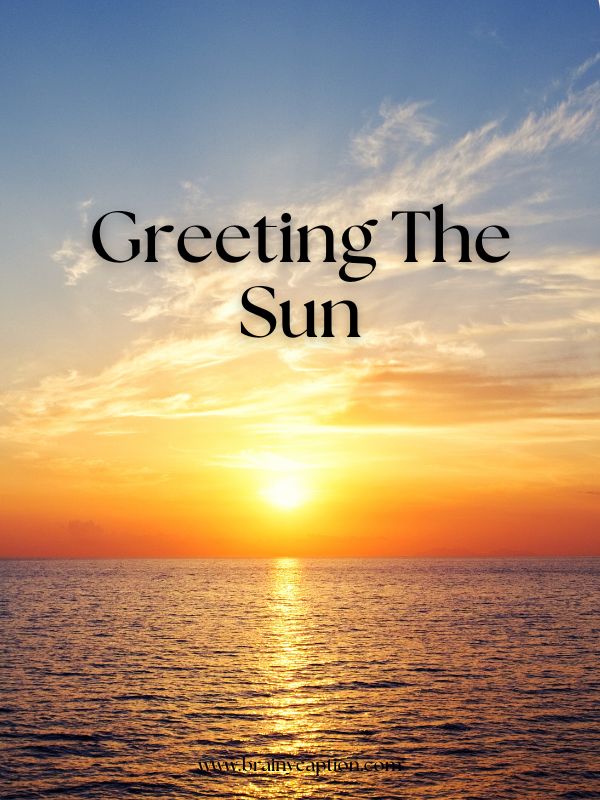 Short Sunrise Captions- Greeting the sun.