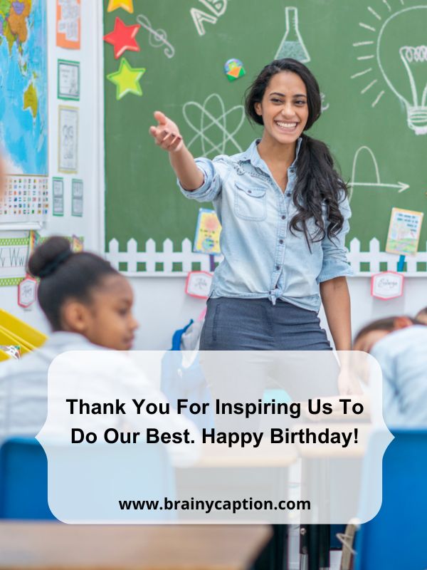 Simple Birthday Wishes For Teacher- Thank you for inspiring us to do our best. Happy birthday!