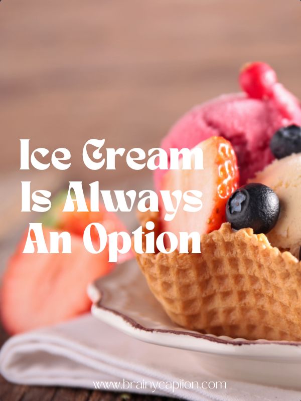 Sweet Ice Cream Captions- Ice cream is always an option.