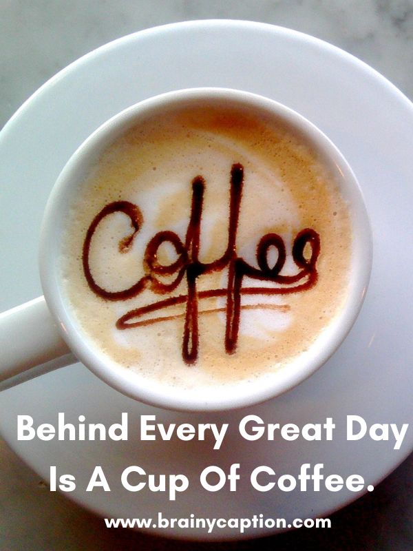 The Best Coffee Captions- Behind every great day is a cup of coffee.