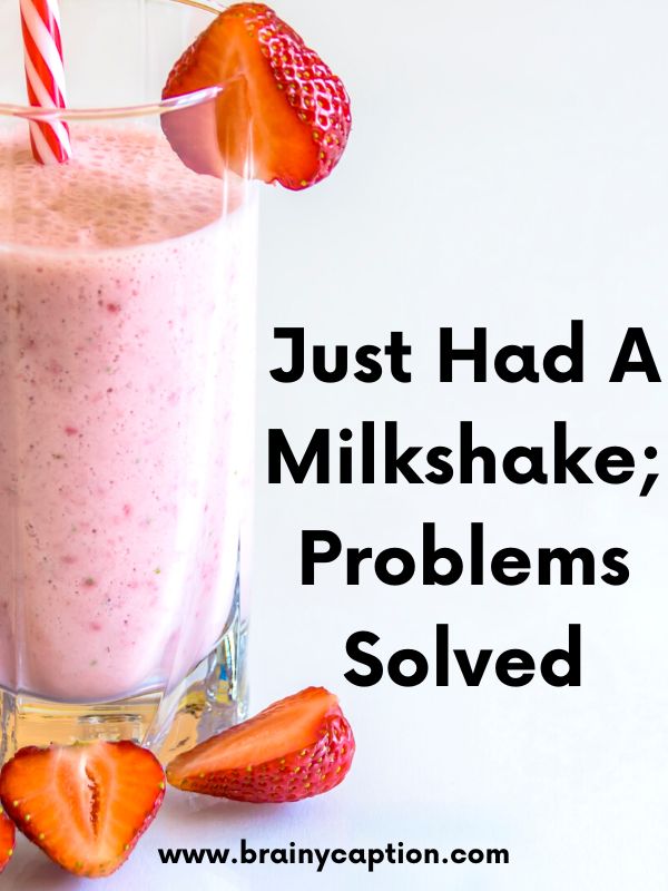 The Sweetest Milkshake Quotes- Just had a milkshake; problems solved!