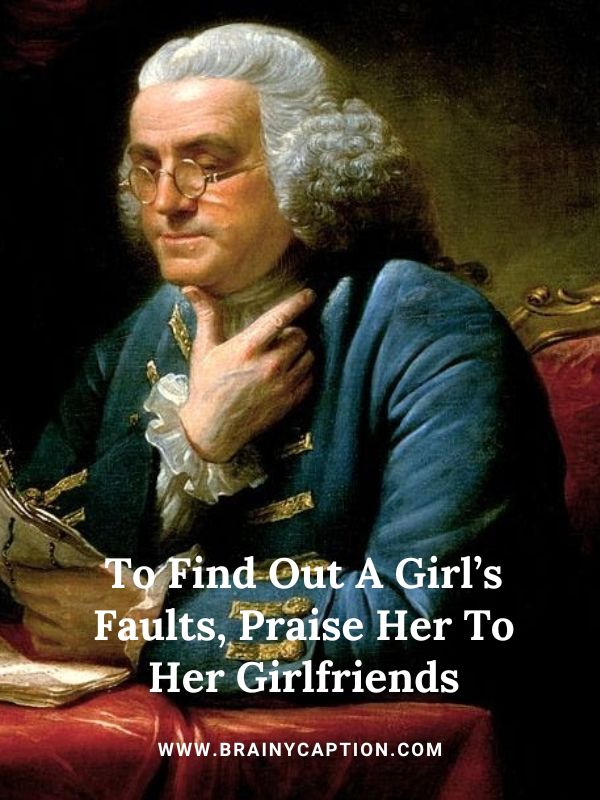 Benjamin Franklin Famous Quotes- To Find Out A Girl’s Faults, Praise Her To Her Girlfriends