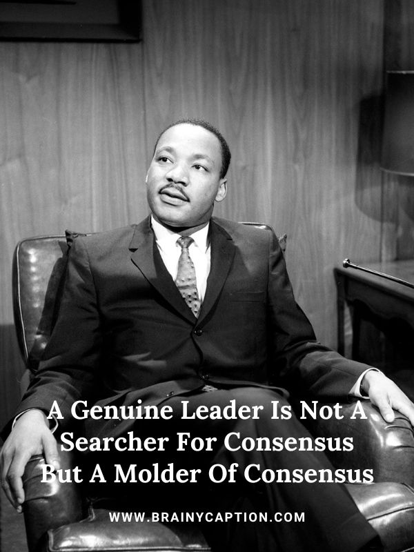 Martin Luther King Jr Quotes On Progress- A Genuine Leader Is Not A Searcher For Consensus But A Molder Of Consensus.