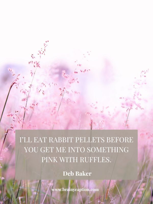 Other Cute Pink Quotes- I’ll eat rabbit pellets before you get me into something pink with ruffles.