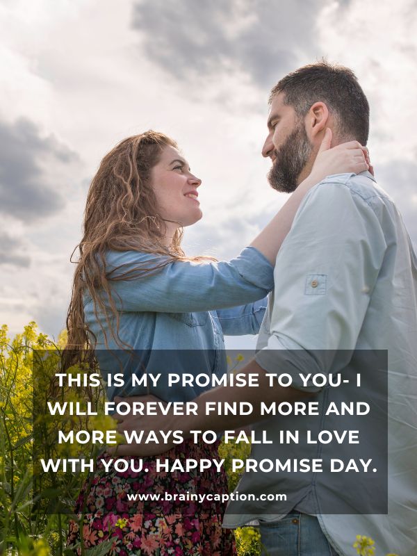 Promise Day Quotes For Love- This is my promise to you- I will forever find more and more ways to fall in love with you. Happy Promise Day.