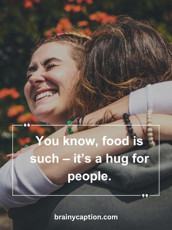 Romantic Hug Messages- You know, food is such – it’s a hug for people